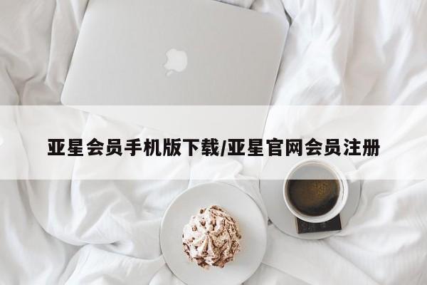 亚星会员平台 亚星入口亚星会员手机版下载/亚星官网会员注册