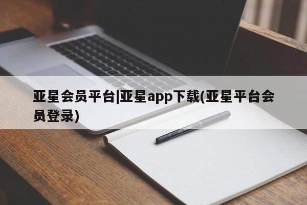 亚星会员平台 亚星入口亚星会员平台|亚星app下载(亚星平台会员登录)