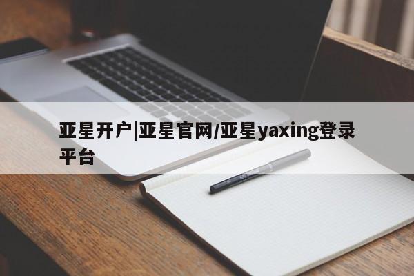 亚星会员平台 亚星入口亚星开户|亚星官网/亚星yaxing登录平台