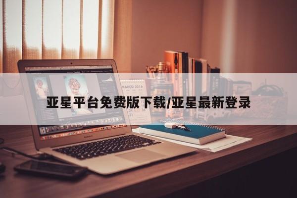 亚星会员平台 亚星入口亚星平台免费版下载/亚星最新登录