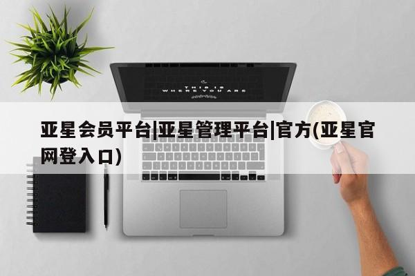 亚星会员平台 亚星入口亚星会员平台|亚星管理平台|官方(亚星官网登入口)
