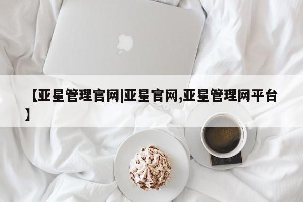 亚星会员平台 亚星入口【亚星管理官网|亚星官网,亚星管理网平台】