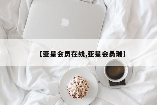 亚星会员平台 亚星入口【亚星会员在线,亚星会员瑞】