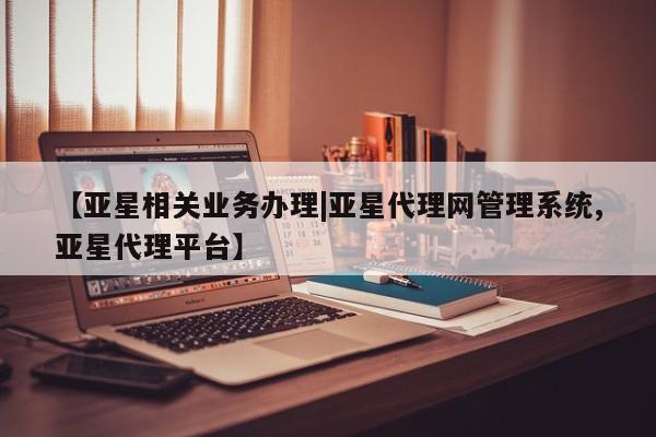 亚星会员平台 亚星入口【亚星相关业务办理|亚星代理网管理系统,亚星代理平台】