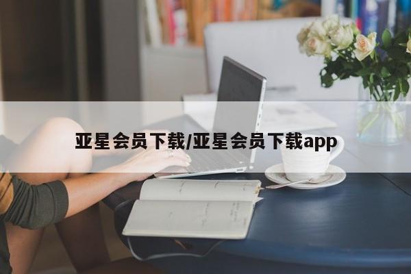 亚星会员平台 亚星入口亚星会员下载/亚星会员下载app