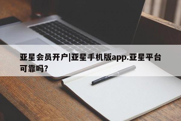 亚星会员平台 亚星入口亚星会员开户|亚星手机版app.亚星平台可靠吗？