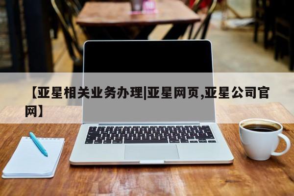 亚星会员平台 亚星入口【亚星相关业务办理|亚星网页,亚星公司官网】