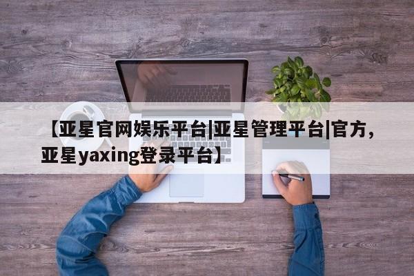 亚星官网娱乐平台|亚星管理平台|官方
