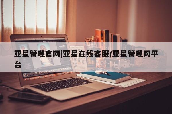 亚星会员平台 亚星入口亚星管理官网|亚星在线客服/亚星管理网平台