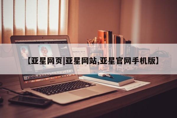 亚星会员平台 亚星入口【亚星网页|亚星网站,亚星官网手机版】