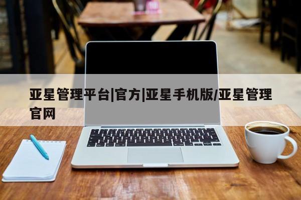 亚星会员平台 亚星入口亚星管理平台|官方|亚星手机版/亚星管理官网